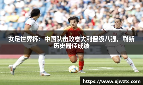 女足世界杯：中国队击败意大利晋级八强，刷新历史最佳成绩