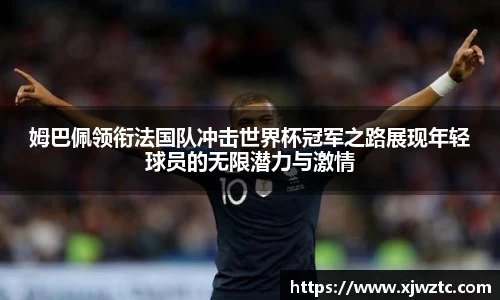 姆巴佩领衔法国队冲击世界杯冠军之路展现年轻球员的无限潜力与激情