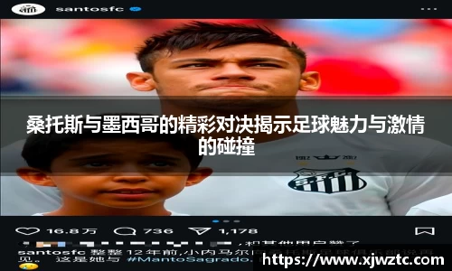 桑托斯与墨西哥的精彩对决揭示足球魅力与激情的碰撞