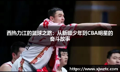 西热力江的篮球之路：从新疆少年到CBA明星的奋斗故事